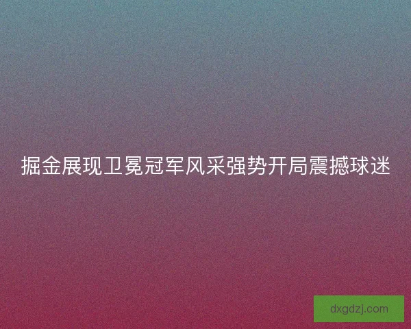 掘金展现卫冕冠军风采强势开局震撼球迷