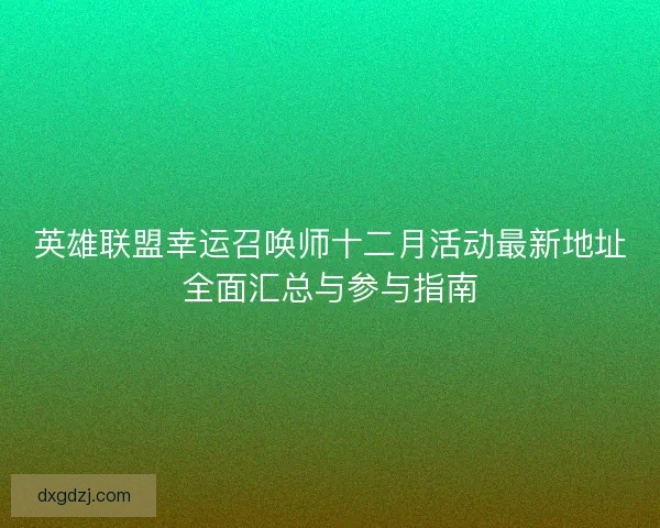 英雄联盟幸运召唤师十二月活动最新地址全面汇总与参与指南