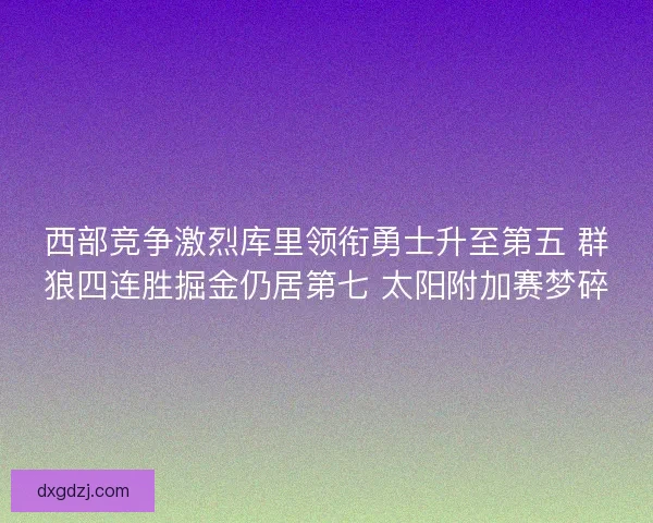 西部竞争激烈库里领衔勇士升至第五 群狼四连胜掘金仍居第七 太阳附加赛梦碎