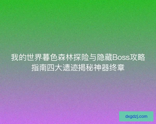 我的世界暮色森林探险与隐藏Boss攻略指南四大遗迹揭秘神器终章