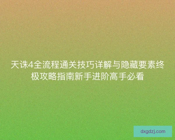 天诛4全流程通关技巧详解与隐藏要素终极攻略指南新手进阶高手必看